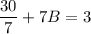 \dfrac{30}{7} +7B=3