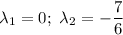 \lambda_1=0;\ \lambda_2=-\dfrac{7}{6}