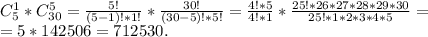 C_5^1*C_{30}^5=\frac{5!}{(5-1)!*1!}*\frac{30!}{(30-5)!*5!}=\frac{4!*5}{4!*1}*\frac{25!*26*27*28*29*30}{25!*1*2*3*4*5}=\\=5*142506=712530.