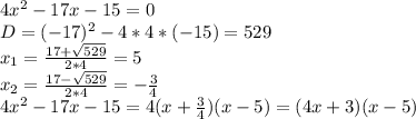 4x^{2}-17x-15=0\\D=(-17)^{2}-4*4*(-15)=529\\x_{1}=\frac{17+\sqrt{529}}{2*4}=5\\x_{2}=\frac{17-\sqrt{529}}{2*4}=-\frac{3}{4}\\4x^{2}-17x-15=4(x+\frac{3}{4})(x-5)=(4x+3)(x-5)