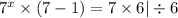 {7}^{x} \times (7 - 1) = 7 \times 6 | \div 6