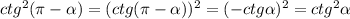 ctg^{2}(\pi-\alpha)=(ctg(\pi-\alpha))^{2}=(-ctg\alpha)^{2}=ctg^{2}\alpha