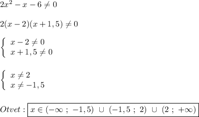 2x^{2}-x-6\neq 0\\\\2(x-2)(x+1,5)\neq0\\\\\left \{\begin{array}{l}x-2\neq 0\\x+1,5\neq0 \end{array}\right\\\\\\\left \{\begin{array}{l}x\neq 2\\x\neq-1,5 \end{array}\right \\\\\\Otvet:\boxed{x\in(-\infty \ ; \ -1,5) \ \cup \ (-1,5 \ ; \ 2) \ \cup \ (2 \ ; \ +\infty)}