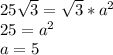 25\sqrt{3} =\sqrt{3}*a^2\\25=a^2\\a=5