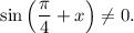 \sin \left(\dfrac{\pi}{4} + x \right) \neq 0.