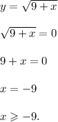 y = \sqrt{9 + x} \\ \\ \sqrt{9 + x} = 0 \\ \\ 9 + x = 0 \\ \\ x = - 9 \\ \\ x \geqslant - 9.