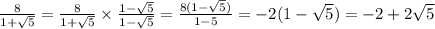 \frac{8}{1 + \sqrt{5} } = \frac{8}{1 + \sqrt{5} } \times \frac{1 - \sqrt{5} }{1 - \sqrt{5} } = \frac{8(1 - \sqrt{5}) }{1 - 5} = - 2(1 - \sqrt{5} ) = - 2 + 2 \sqrt{5}