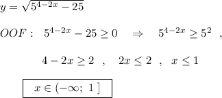 y=\sqrt{5^{4-2x}-25}\\\\OOF:\ \ 5^{4-2x}-25\geq 0\ \ \ \Rightarrow \ \ \ 5^{4-2x}\geq 5^2\ \ ,\\\\{}\qquad \ \ \ \ \ 4-2x\geq 2\ \ ,\ \ \ 2x\leq 2\ \ ,\ \ x\leq 1\\\\{}\qquad \boxed{\ \ x\in (-\infty ;\ 1\ ]\ \ }