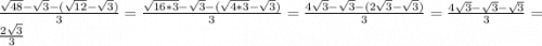 \frac{\sqrt{48}-\sqrt{3}-(\sqrt{12} -\sqrt{3}) }{3} =\frac{\sqrt{16*3}-\sqrt{3}-(\sqrt{4*3} -\sqrt{3}) }{3} =\frac{4\sqrt{3} -\sqrt{3} -(2\sqrt{3} -\sqrt{3}) }{3} =\frac{4\sqrt{3} -\sqrt{3}-\sqrt{3} }{3} =\frac{2\sqrt{3} }{3}