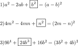 1)a^{2}-2ab+\boxed{b^{2}} =(a-b)^{2} \\\\\\2)4m^{2}-4mn+\boxed{n^{2} } =(2m-n)^{2} \\\\\\3)9b^{4}+\boxed{24b^{3}}+16b^{2}=(3b^{2}+4b)^{2}