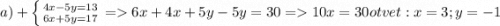 a) +\left \{ {{4x-5y=13} \atop {6x+5y=17}} \right.=6x+4x+5y-5y=30 =10x=30 otvet: x=3 ; y=-1