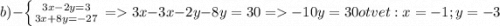 b)-\left \{ {{3x-2y=3}\atop {3x+8y=-27}} \right. =3x-3x-2y-8y=30=-10y=30 otvet: x=-1 ; y=-3