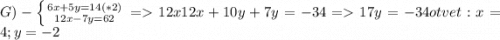 G)-\left \{ {{6x+5y=14}(*2) \atop {12x-7y=62}} \right. =12x12x+10y+7y=-34=17y=-34 otvet: x=4 ; y=-2