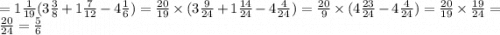 = 1 \frac{1}{19} (3 \frac{3}{8} +1 \frac{7}{12} -4 \frac{1}{6} ) = \frac{20}{19} \times (3 \frac{9}{24} +1 \frac{14}{24} -4 \frac{4}{24} ) = \frac{20}{9} \times (4 \frac{23}{24} - 4 \frac{4}{24} ) = \frac{20}{19} \times \frac{19}{24} = \frac{20}{24} = \frac{5}{6}