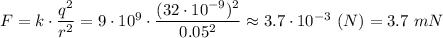 F = k\cdot \dfrac{q^2}{r^2} = 9\cdot 10^9\cdot \dfrac{(32\cdot 10^{-9})^2}{0.05^2} \approx 3.7\cdot 10^{-3}~(N)= 3.7~mN