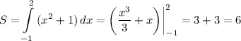 \displaystyle S=\int\limits^2_{-1} {(x^2+1)} \, dx =\bigg (\frac{x^3}{3} +x \bigg )\bigg |_{-1}^2=3+3=6