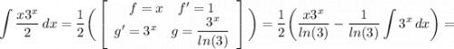 \displaystyle \int {\frac{x3^x}{2} } \, dx =\frac{1}{2} \bigg (\left[\begin{array}{ccc}f=x\quad f'=1\\g'=3^x\quad \displaystyle g=\frac{3^x}{ln(3)} \\\end{array}\right] \bigg )=\frac{1}{2} \bigg (\frac{x3^x}{ln(3)} -\frac{1}{ln(3)} \int {3^x} \, dx \bigg )=