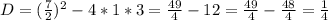 D = (\frac{7}{2} )^{2} - 4*1*3 = \frac{49}{4} - 12 = \frac{49}{4} - \frac{48}{4} = \frac{1}{4}