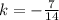 k = -\frac{7}{14}