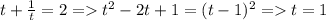 t+\frac{1}{t} =2 = t^2-2t+1=(t-1)^2 =t=1