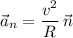 \vec{a}_{n}=\dfrac{v^2}{R}\,\vec{n}