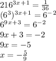 216^3^x^+^1=\frac{1}{36} \\(6^3)^3^x^+^1=6^-^2\\6^9^x^+^3=6^-^2\\9x+3=-2\\9x=-5\\x=-\frac{5}{9}