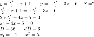 y=\frac{x^2}{2}-x+1\ \ \ \ \ \ y=-\frac{x^2}{2} +3x+6\ \ \ \ S=?\\\frac{x^2}{2}-x+1=-\frac{x^2}{2}+3x+6\\2*\frac{x^2}{2} -4x-5=0 \\x^2-4x-5=0\\D=36\ \ \ \ \ \sqrt{D}=6\\x_1=-1\ \ \ \ \ x^2=5.\\