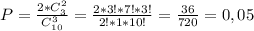 P=\frac{2*C_{3}^2}{C_{10}^3}=\frac{2*3!*7!*3!}{2!*1*10!}=\frac{36}{720}=0,05