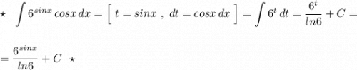 \star \ \ \displaystyle \int 6^{sinx}\, cosx\, dx=\Big[\ t=sinx\ ,\ dt=cosx\, dx\ \Big]=\int 6^{t}\, dt=\frac{6^{t}}{ln6}+C=\\\\\\=\frac{6^{sinx}}{ln6}+C\ \ \star