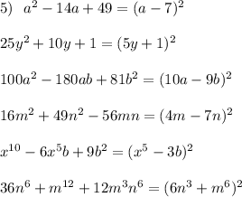 5)\ \ a^2-14a+49=(a-7)^2\\\\25y^2+10y+1=(5y+1)^2\\\\100a^2-180ab+81b^2=(10a-9b)^2\\\\16m^2+49n^2-56mn=(4m-7n)^2\\\\x^{10}-6x^5b+9b^2=(x^5-3b)^2\\\\36n^6+m^{12}+12m^3n^6=(6n^3+m^6)^2