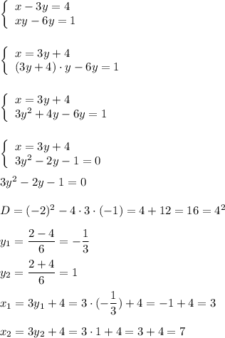 \left\{\begin{array}{l}x-3y=4\\xy-6y=1\end{array}\right\\\\\\\left\{\begin{array}{l}x=3y+4\\(3y+4)\cdot y-6y=1\end{array}\right\\\\\\\left\{\begin{array}{l}x=3y+4\\3y^{2} +4y-6y=1\end{array}\right\\\\\\\left\{\begin{array}{l}x=3y+4\\3y^{2}-2y-1=0\end{array}\right\\\\3y^{2} -2y-1=0\\\\D=(-2)^{2} -4\cdot 3\cdot (-1)=4+12=16=4^{2}\\\\y_{1} =\dfrac{2-4}{6}=-\dfrac{1}{3}\\\\y_{2} =\dfrac{2+4}{6}=1\\\\x_{1}=3y_{1}+4=3\cdot(-\dfrac{1}{3} )+4=-1+4=3\\\\x_{2} =3y_{2}+4=3\cdot1+4=3+4=7