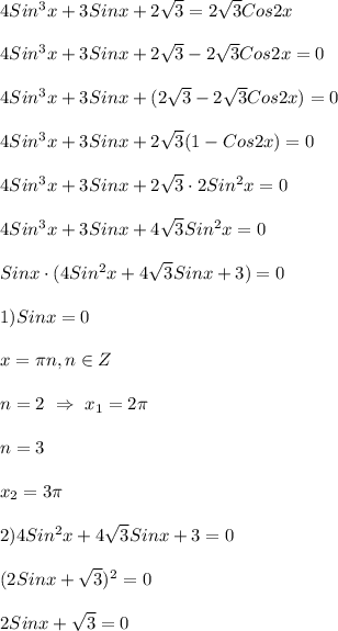 4Sin^{3} x+3Sinx+2\sqrt{3} =2\sqrt{3}Cos2x\\\\4Sin^{3} x+3Sinx+2\sqrt{3} -2\sqrt{3}Cos2x=0\\\\4Sin^{3} x+3Sinx+(2\sqrt{3} -2\sqrt{3}Cos2x)=0\\\\4Sin^{3} x+3Sinx+2\sqrt{3}(1 -Cos2x)=0\\\\4Sin^{3} x+3Sinx+2\sqrt{3}\cdot 2Sin^{2}x =0\\\\4Sin^{3} x+3Sinx+4\sqrt{3}Sin^{2}x =0\\\\Sinx\cdot (4Sin^{2}x +4\sqrt{3}Sinx+3)=0\\\\1)Sinx=0\\\\x=\pi n,n\in Z\\\\n=2 \ \Rightarrow \ x_{1} =2\pi \\\\n=3\\\\x_{2}=3\pi\\\\2)4Sin^{2} x+4\sqrt{3} Sinx+3=0\\\\(2Sinx+\sqrt{3})^{2}=0\\\\2Sinx+\sqrt{3} =0