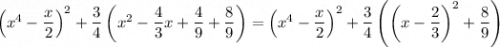 \left(x^4-\dfrac{x}{2}\right)^2+\dfrac{3}{4}\left(x^2-\dfrac{4}{3}x+\dfrac{4}{9}+\dfrac{8}{9}\right)=\left(x^4-\dfrac{x}{2}\right)^2+\dfrac{3}{4}\left(\left(x-\dfrac{2}{3}\right)^2+\dfrac{8}{9}\right)