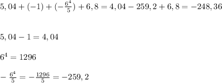 5,04 + (-1) + (-\frac{6^{4} }{5} ) + 6,8=4,04-259,2+6,8=-248,36\\\\\\5,04 -1=4,04\\\\6^{4} =1296\\\\-\frac{6^{4} }{5}=-\frac{1296}{5} =-259,2