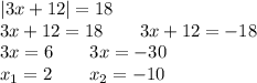 |3x + 12| = 18 \\ 3x + 12 = 18 \qquad3x + 12 = - 18 \\ 3x = 6 \qquad3x = - 30 \\ x_{1} = 2 \qquad x_{2} = - 10