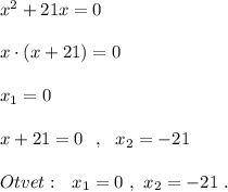 x^2+21x=0\\\\x\cdot (x+21)=0\\\\x_1=0\\\\x+21=0\ \ ,\ \ x_2=-21\\\\Otvet:\ \ x_1=0\ ,\ x_2=-21\ .