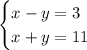 \begin{cases} x - y =3 \\ x + y =11 \end{cases}