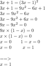 3x + 1 = (3x - 1) {}^{2} \\ 3x + 1 = 9x {}^{2} - 6x + 1 \\ 3x = 9x {}^{2} - 6x \\ 3x - 9x {}^{2} + 6x = 0 \\ 9x - 9x {}^{2} = 0 \\ 9x \times (1 - x) = 0 \\ x \times (1 - x) = 0\\ x = 0 \: \: \: \: \: \: \: \: \: 1 - x = 0 \\ x = 0 \: \: \: \: \: \: \: \: \: \: \: x = 1 \\ \\ = = \\ x = 1