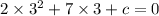 2 \times {3}^{2} + 7 \times 3 + c = 0