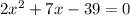 2 {x}^{2} + 7x - 39 = 0