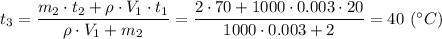 t_3 = \dfrac{m_2 \cdot t_2 + \rho\cdot V_1\cdot t_1}{\rho\cdot V_1 +m_2 } = \dfrac{2 \cdot 70 + 1000\cdot 0.003\cdot 20}{1000\cdot 0.003 +2 } = 40~(^\circ C)