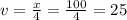 v=\frac{x}{4} = \frac{100}{4} = 25