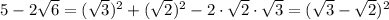 5 - 2\sqrt{6} = (\sqrt{3})^2+ (\sqrt{2})^2-2\cdot\sqrt{2}\cdot\sqrt{3}=(\sqrt{3}-\sqrt{2})^2