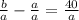 \frac{b}{a} - \frac{a}{a} = \frac{40}{a}