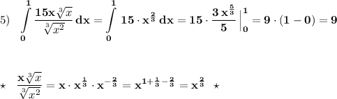 5)\ \ \displaystyle\bf\int \limits _0^1\frac{15x\sqrt[3]{x}}{\sqrt[3]{x^2}}\, dx=\int\limits^1_0\, 15\cdot x^{\frac{2}{3}}\, dx=15\cdot \frac{3\, x^{\frac{5}{3}}}{5}\, \Big|_0^1=9\cdot (1-0)=9\\\\\\\\\star \ \ \frac{x\sqrt[3]{x}}{\sqrt[3]{x^2}}=x\cdot x^{\frac{1}{3}}\cdot x^{-\frac{2}{3}}=x^{1+\frac{1}{3}-\frac{2}{3}}=x^{\frac{2}{3}}\ \ \star