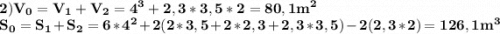 \displaystyle\bf\\2)V_0=V_1+V_2=4^3+2,3*3,5*2=80,1m^2 \\S_0=S_1+S_2=6*4^2+2(2*3,5+2*2,3+2,3*3,5)-2(2,3*2)=126,1m^3