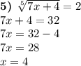 \boldsymbol{5)} \: \: \sqrt[5]{7x + 4} = 2 \\ 7x + 4 = 32 \\ 7x = 32 - 4 \\ 7x = 28 \\ x = 4