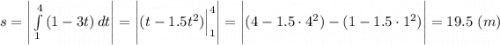 s = \Bigg |\int\limits^4_1 {(1-3t)} \, dt \Bigg | = \Bigg |(t - 1.5t^2)\Big |^4_1 \Bigg |= \Bigg |(4-1.5\cdot 4^2)- (1 - 1.5\cdot 1^2)\Bigg | =19.5 ~(m)