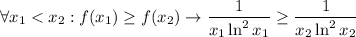 \displaystyle{\forall x_1 < x_2 : f(x_1) \geq f(x_2) \rightarrow \frac{1}{x_1\ln^2x_1} \geq \frac{1}{x_2\ln^2x_2}}