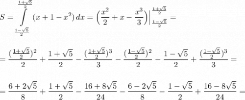 S=\displaystyle \int\limits_{\frac{1-\sqrt5}{2}}^{\frac{1+\sqrt5}{2}}\, (x+1-x^2)\, dx=\Big(\frac{x^2}{2}+x-\frac{x^3}{3}\Big)\Big|_{\frac{1-\sqrt5}{2}}^{\frac{1+\sqrt5}{2}}=\\\\\\=\frac{(\frac{1+\sqrt5}{2})^2}{2}+\frac{1+\sqrt5}{2}-\frac{(\frac{1+\sqrt5}{2})^3}{3}-\frac{(\frac{1-\sqrt5}{2})^2}{2}-\frac{1-\sqrt5}{2}+\frac{(\frac{1-\sqrt5}{2})^3}{3}=\\\\\\=\frac{6+2\sqrt5}{8}+\frac{1+\sqrt5}{2}-\frac{16+8\sqrt5}{24}-\frac{6-2\sqrt5}{8}-\frac{1-\sqrt5}{2}+\frac{16-8\sqrt5}{24}=